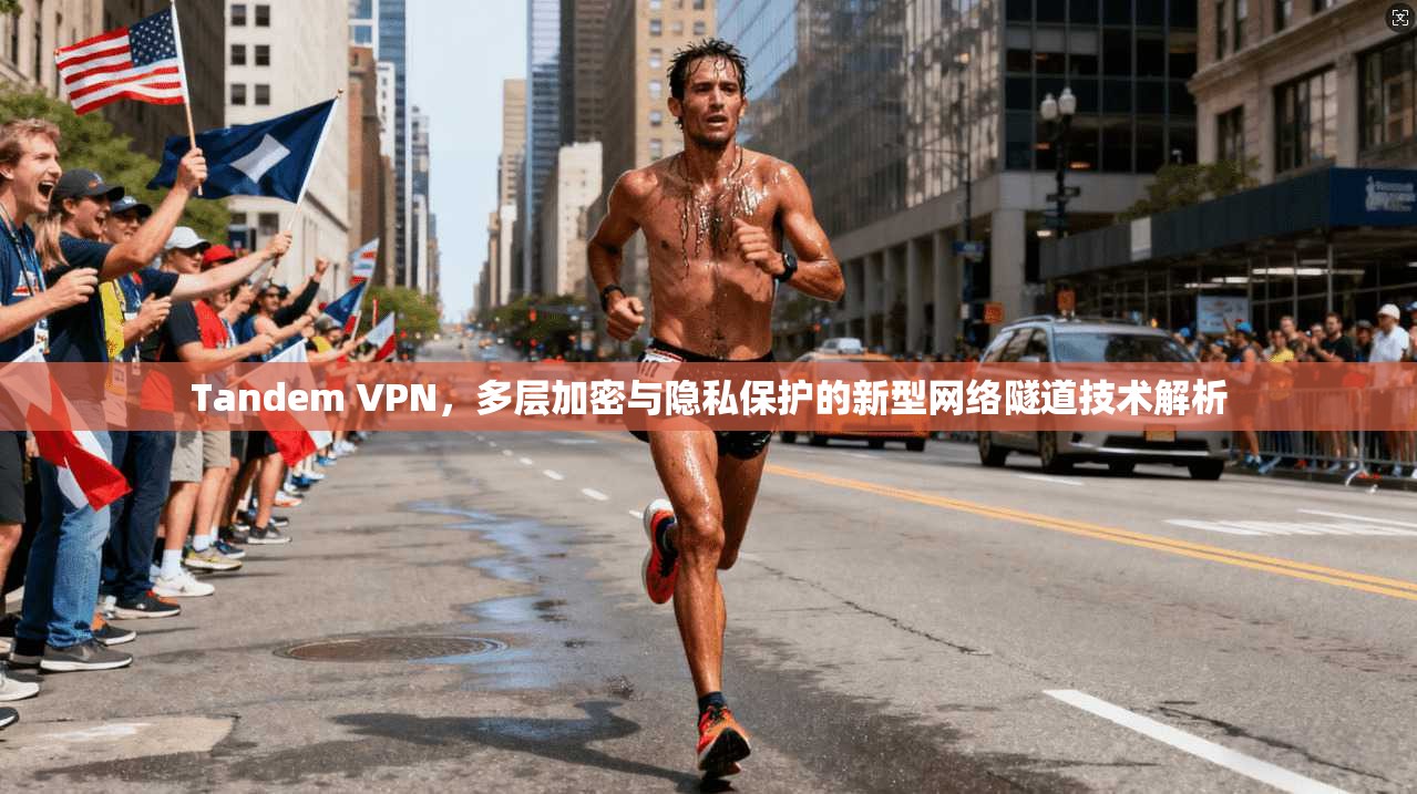 Tandem VPN，多层加密与隐私保护的新型网络隧道技术解析