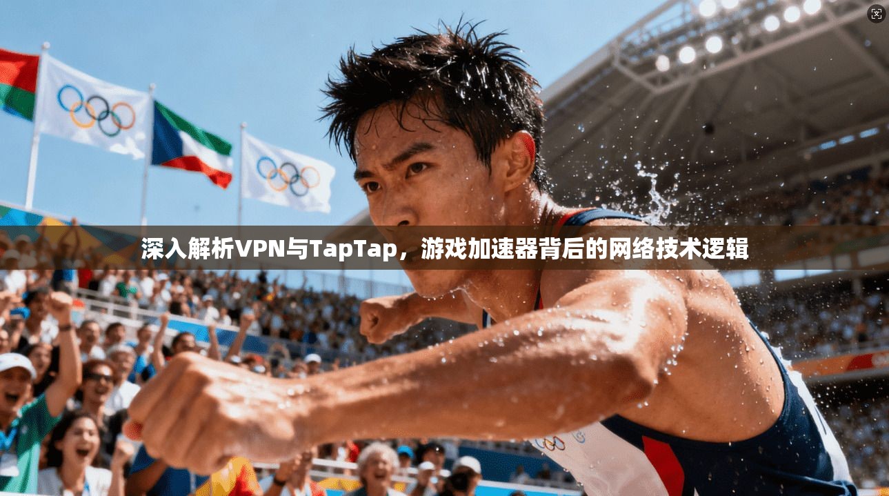 深入解析VPN与TapTap，游戏加速器背后的网络技术逻辑