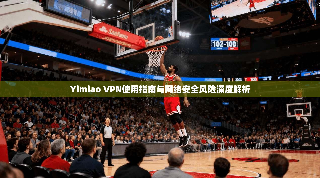Yimiao VPN使用指南与网络安全风险深度解析