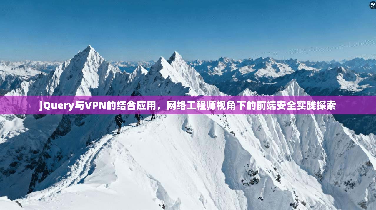 jQuery与VPN的结合应用，网络工程师视角下的前端安全实践探索