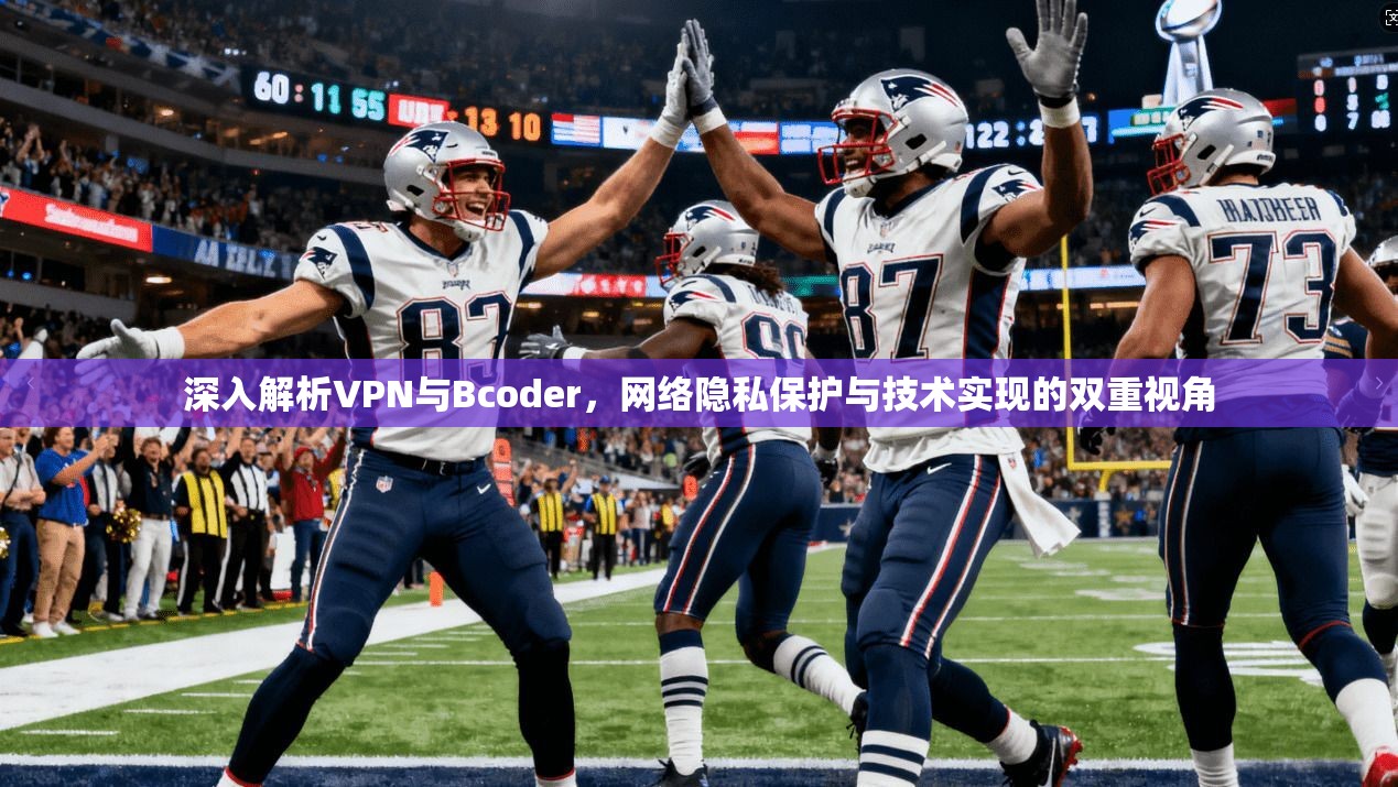 深入解析VPN与Bcoder，网络隐私保护与技术实现的双重视角
