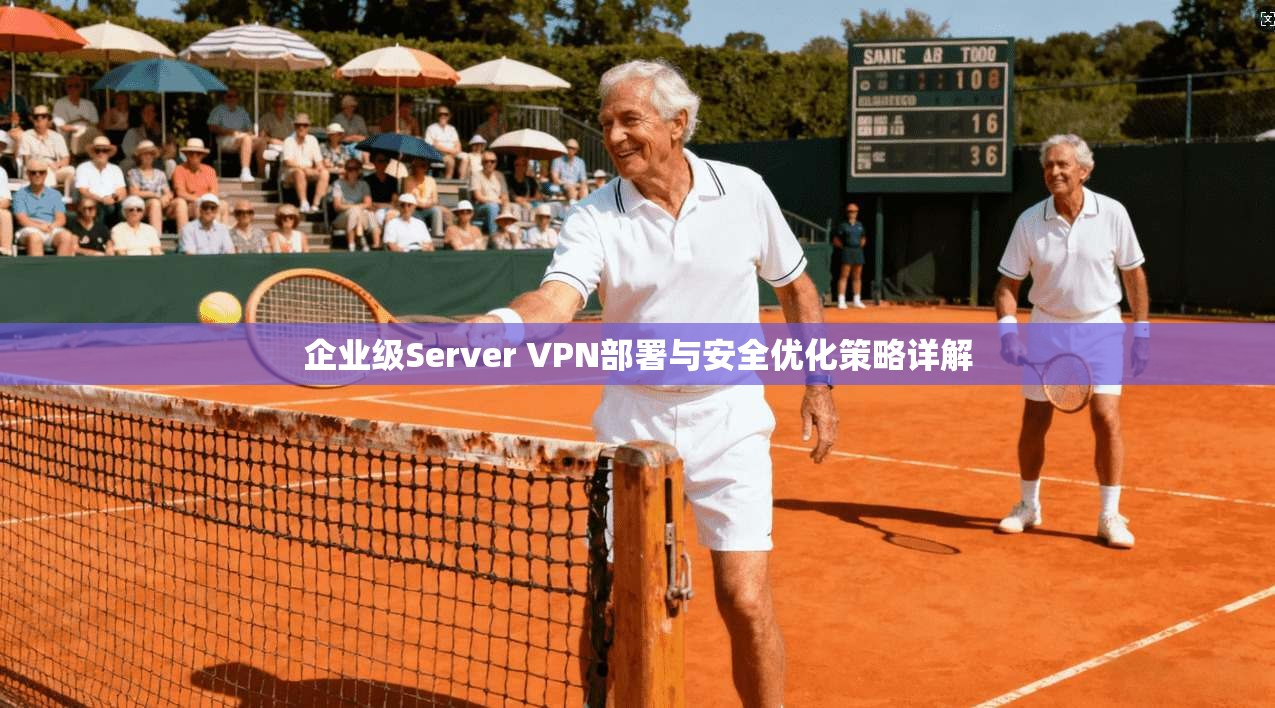 企业级Server VPN部署与安全优化策略详解
