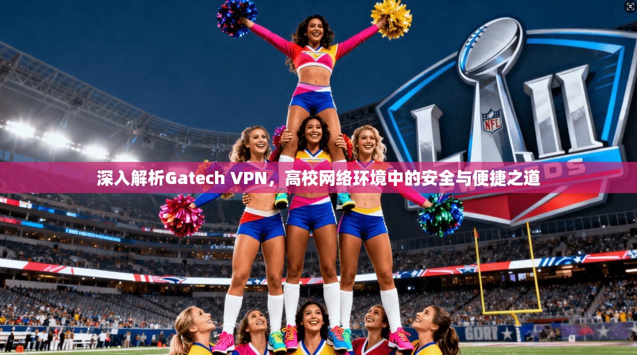 深入解析Gatech VPN，高校网络环境中的安全与便捷之道