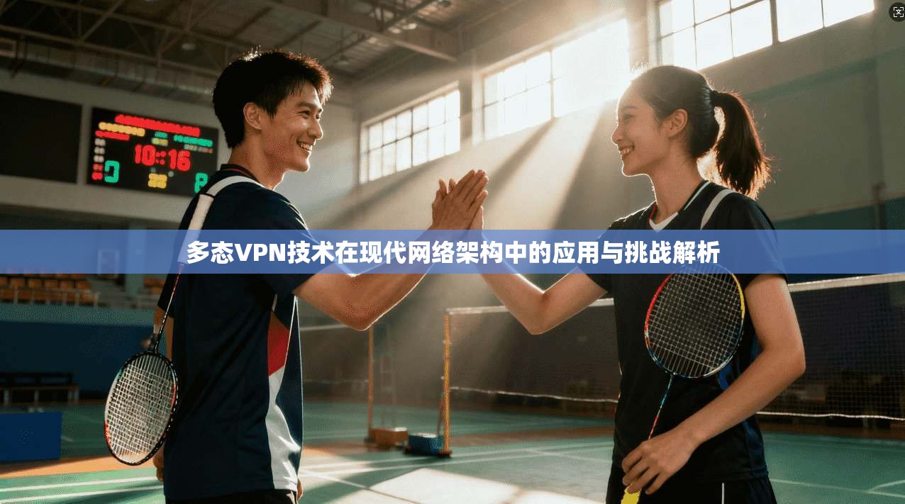 多态VPN技术在现代网络架构中的应用与挑战解析