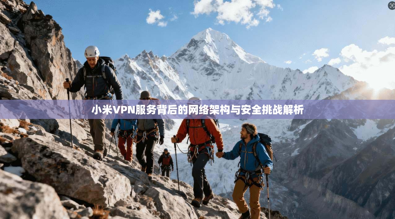 小米VPN服务背后的网络架构与安全挑战解析