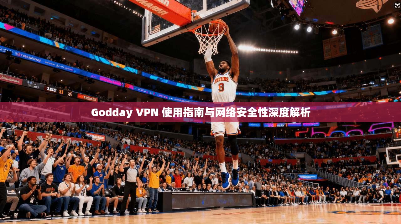 Godday VPN 使用指南与网络安全性深度解析