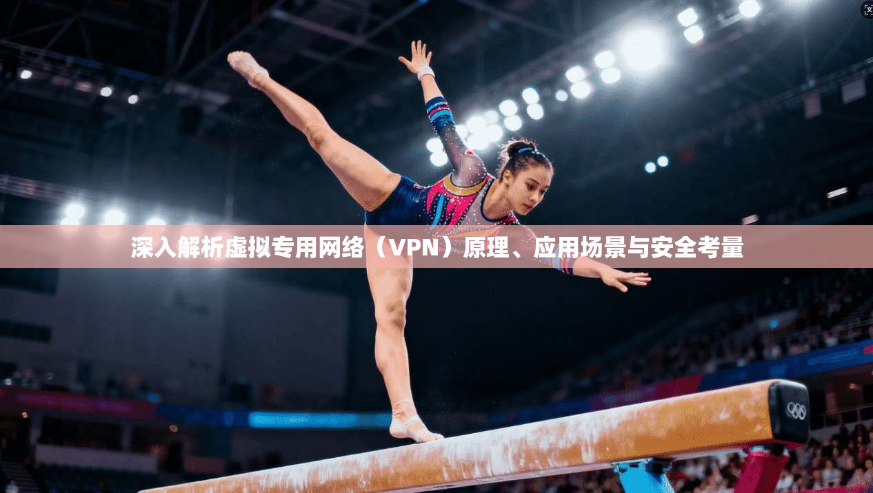深入解析虚拟专用网络（VPN）原理、应用场景与安全考量