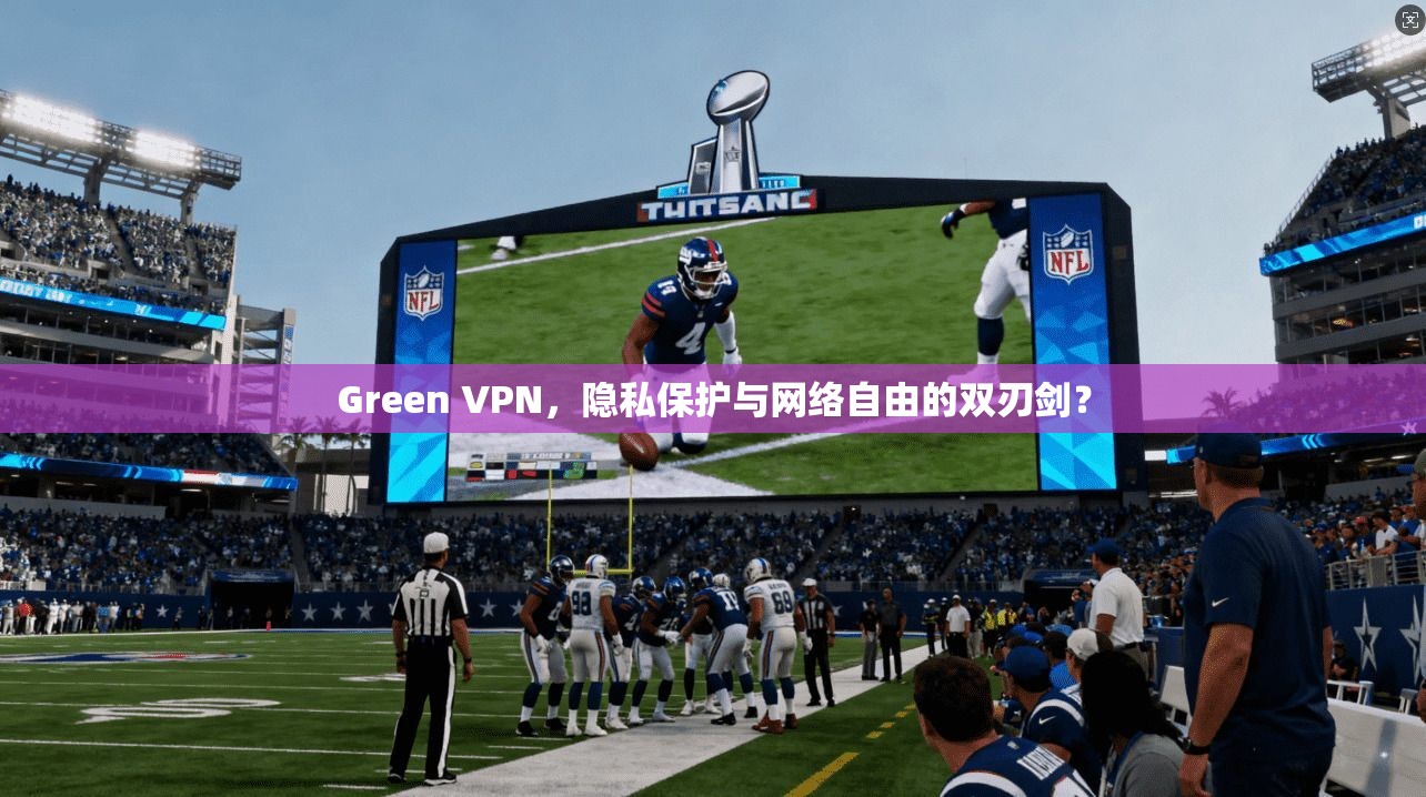 Green VPN，隐私保护与网络自由的双刃剑？