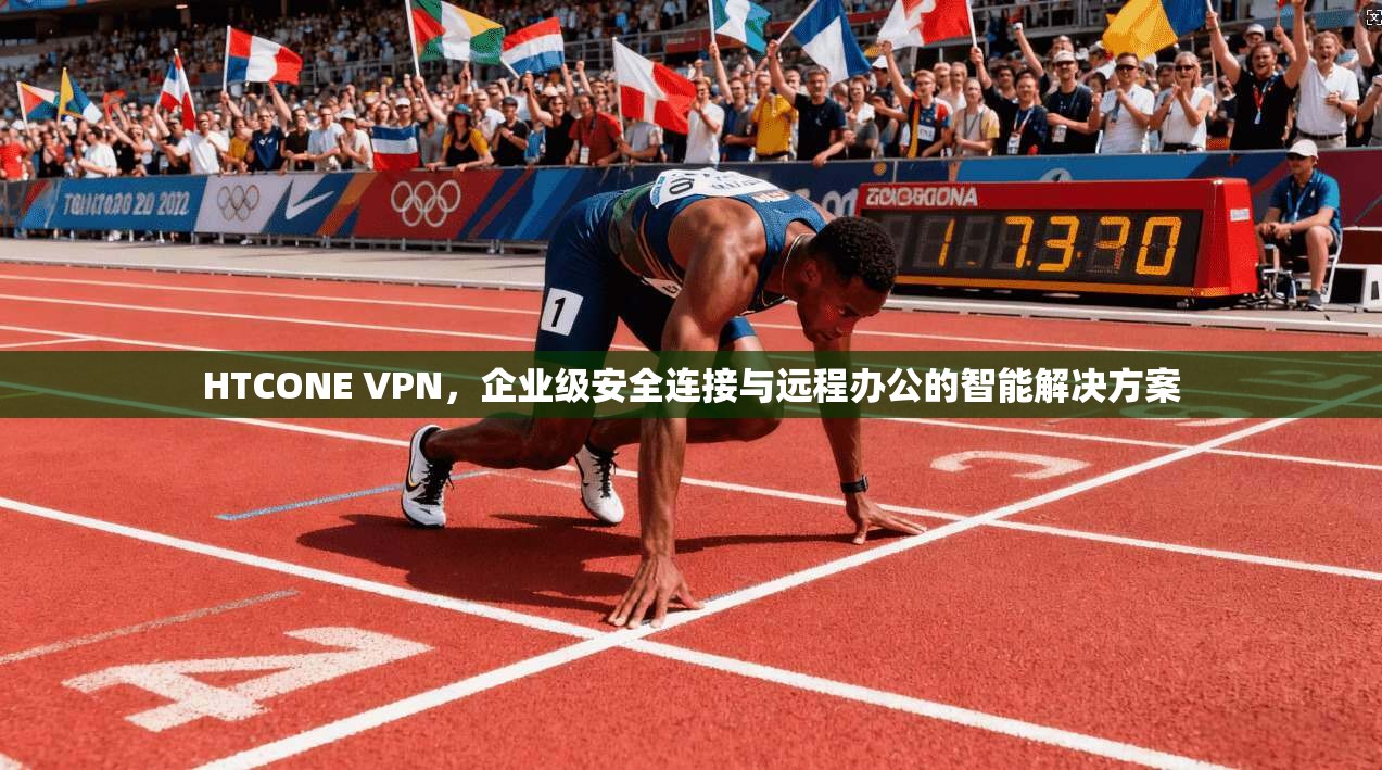 HTCONE VPN，企业级安全连接与远程办公的智能解决方案