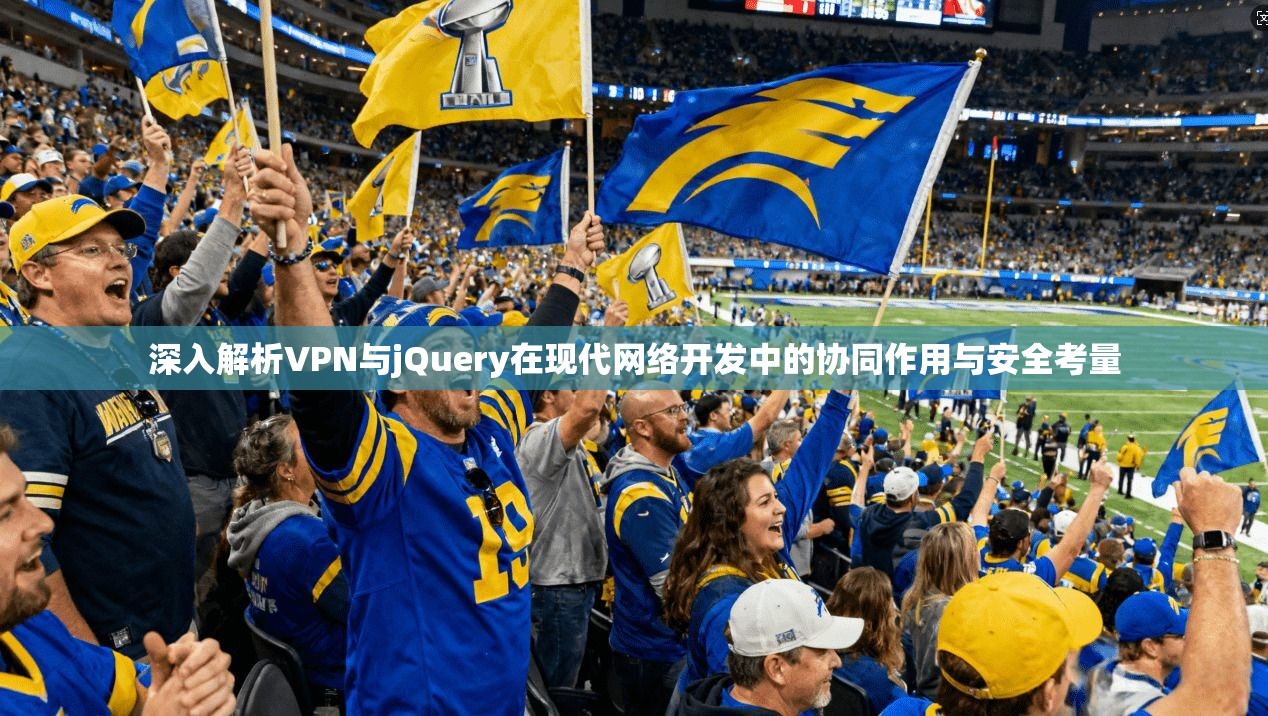 深入解析VPN与jQuery在现代网络开发中的协同作用与安全考量