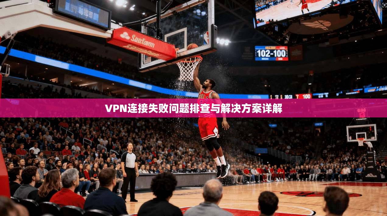 VPN连接失败问题排查与解决方案详解