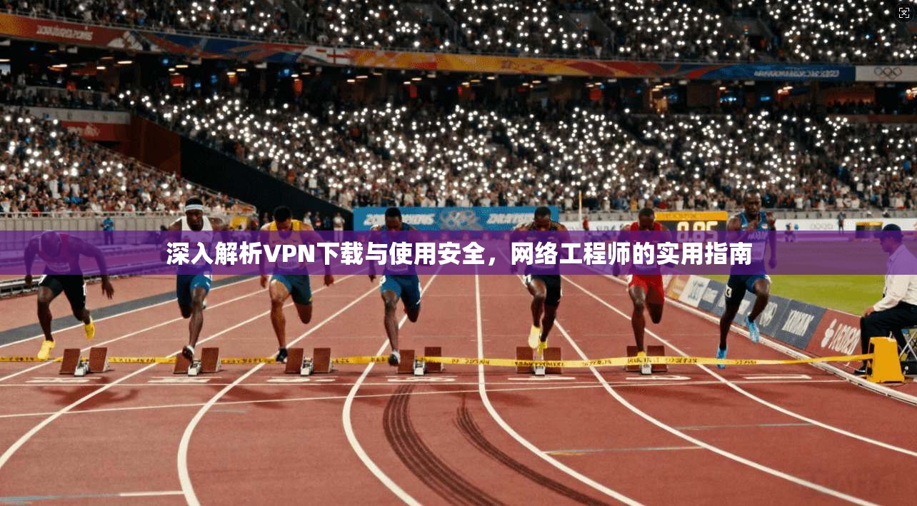 深入解析VPN下载与使用安全，网络工程师的实用指南