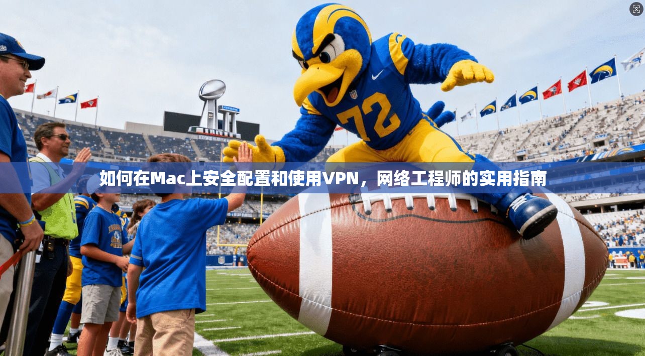 如何在Mac上安全配置和使用VPN，网络工程师的实用指南