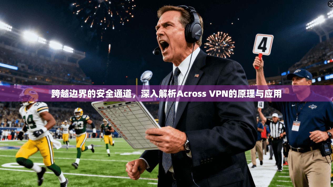 跨越边界的安全通道，深入解析Across VPN的原理与应用