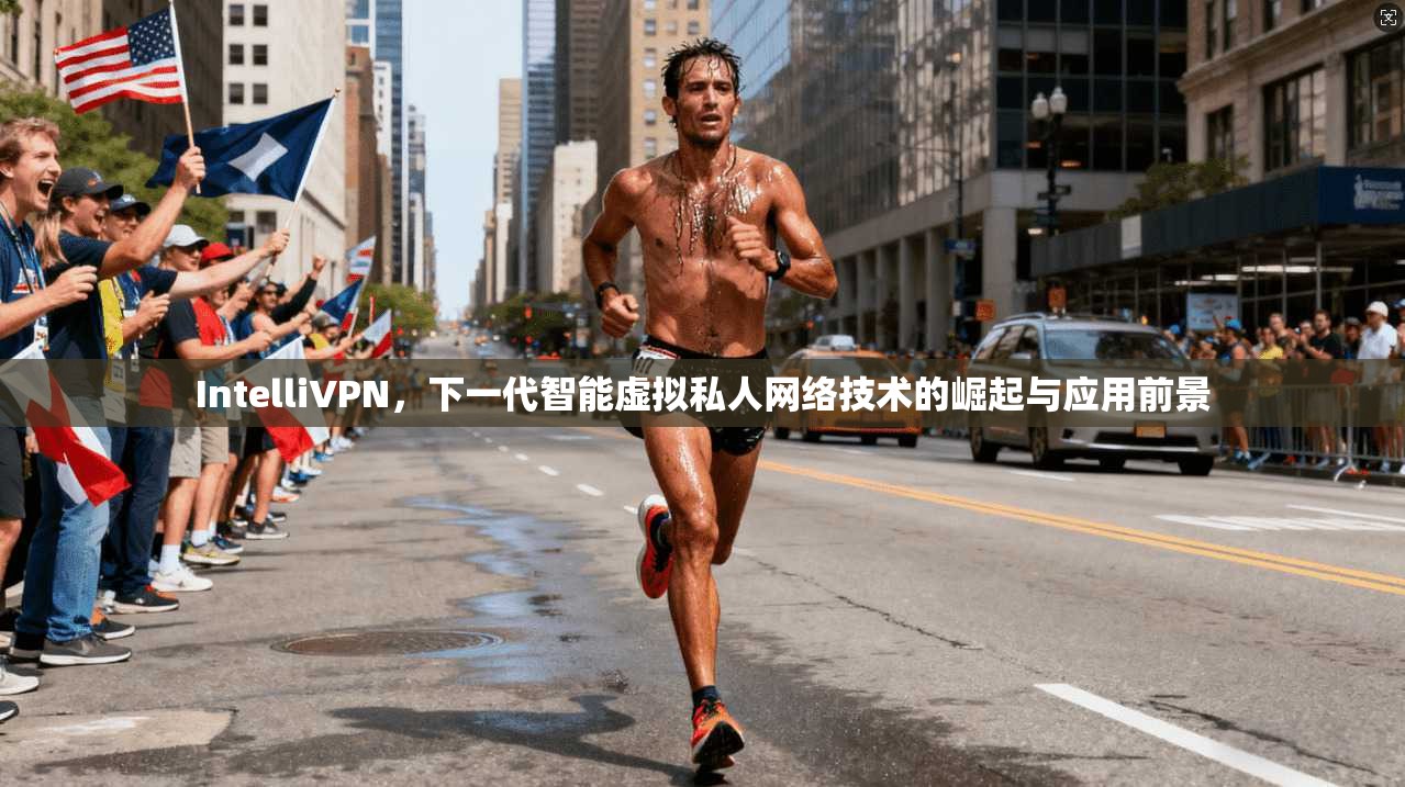 IntelliVPN，下一代智能虚拟私人网络技术的崛起与应用前景