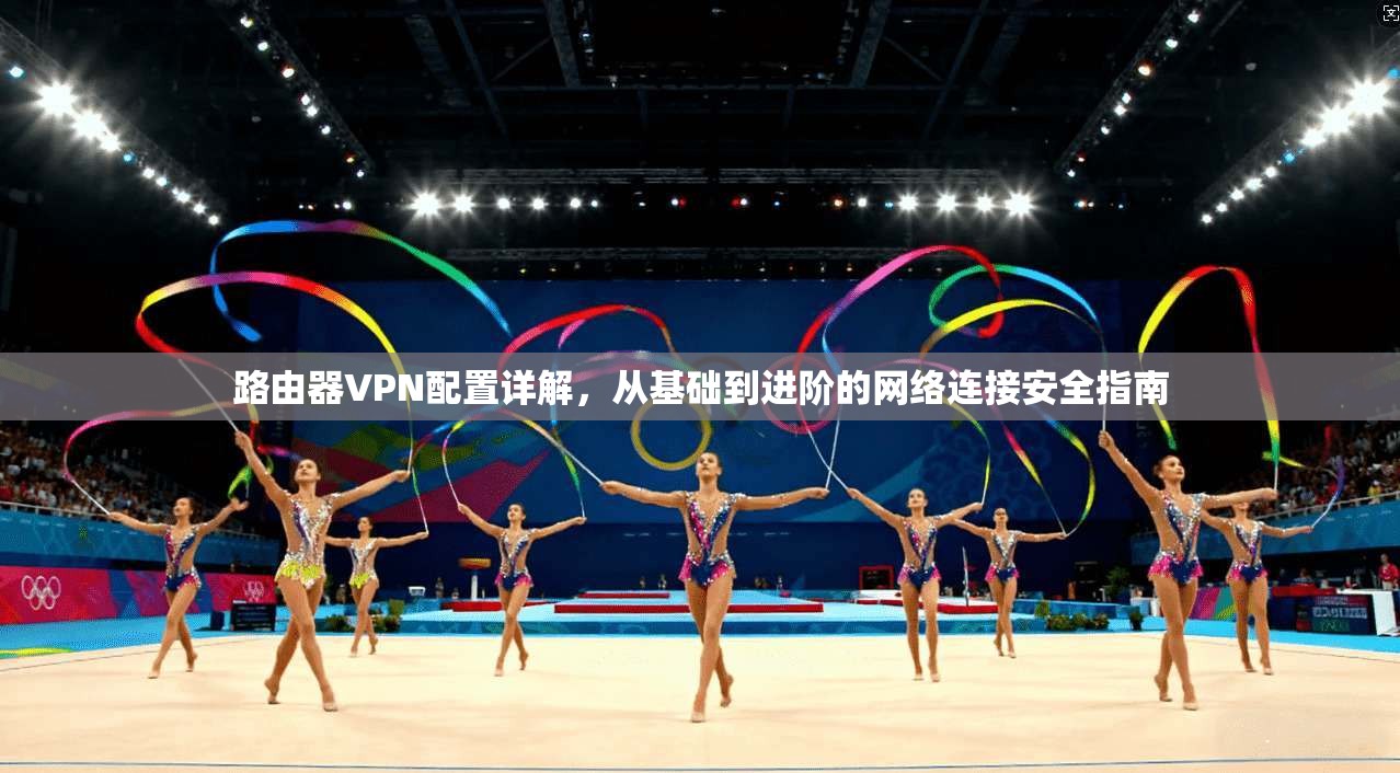 路由器VPN配置详解，从基础到进阶的网络连接安全指南