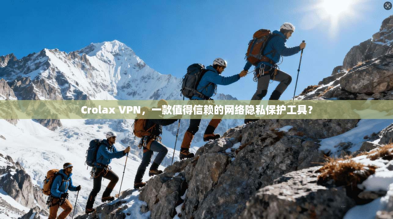Crolax VPN，一款值得信赖的网络隐私保护工具？