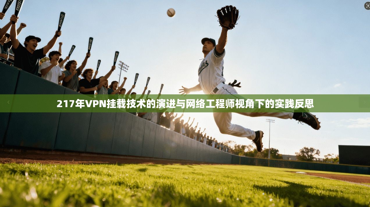 217年VPN挂载技术的演进与网络工程师视角下的实践反思