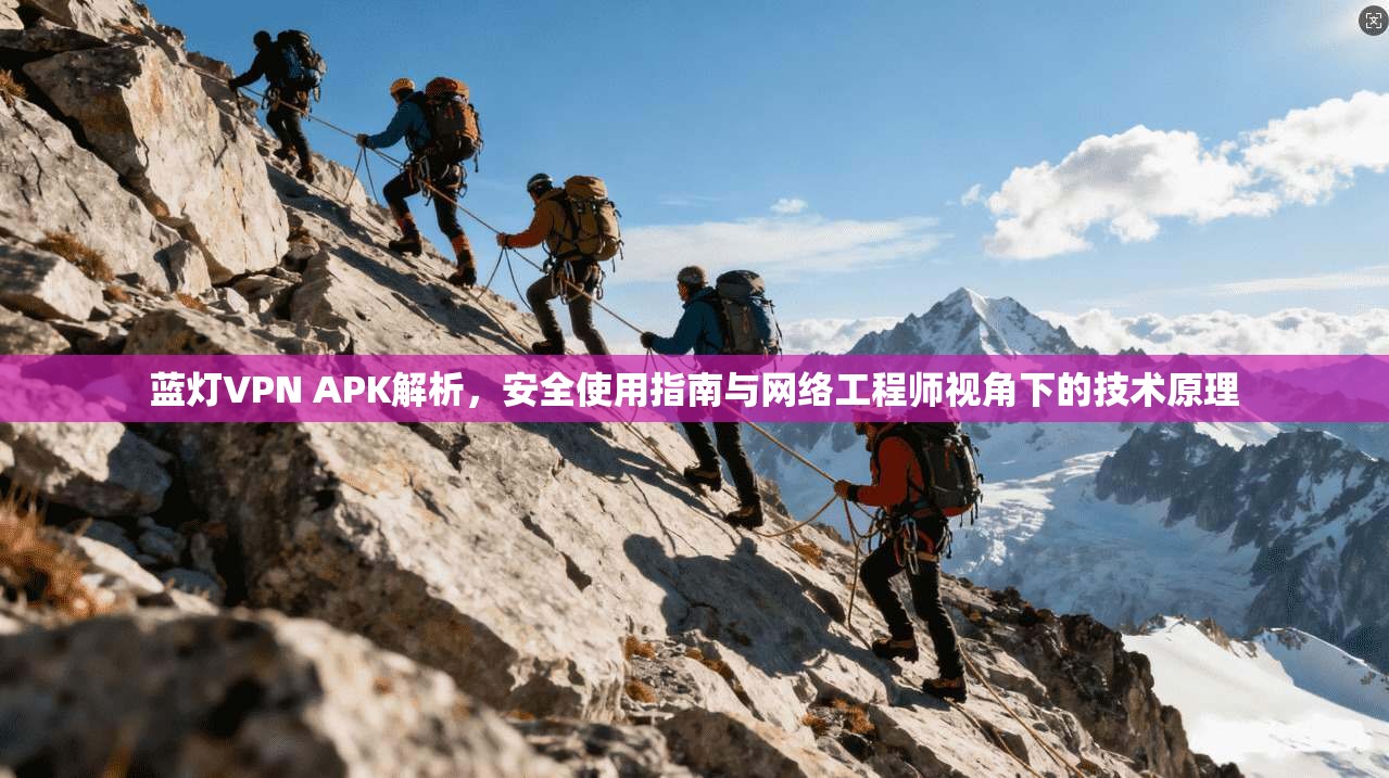 蓝灯VPN APK解析，安全使用指南与网络工程师视角下的技术原理