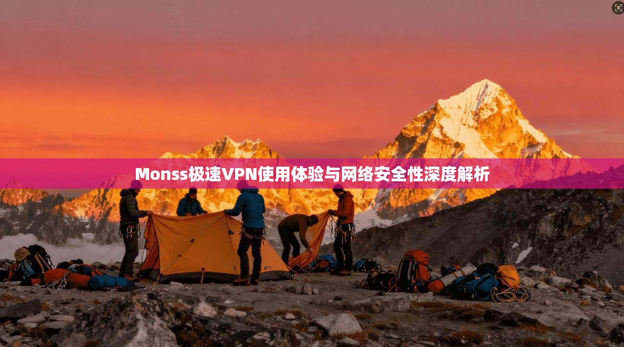 Monss极速VPN使用体验与网络安全性深度解析