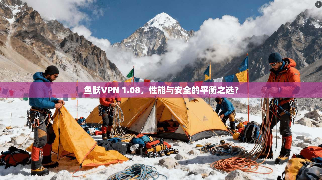 鱼跃VPN 1.08，性能与安全的平衡之选？