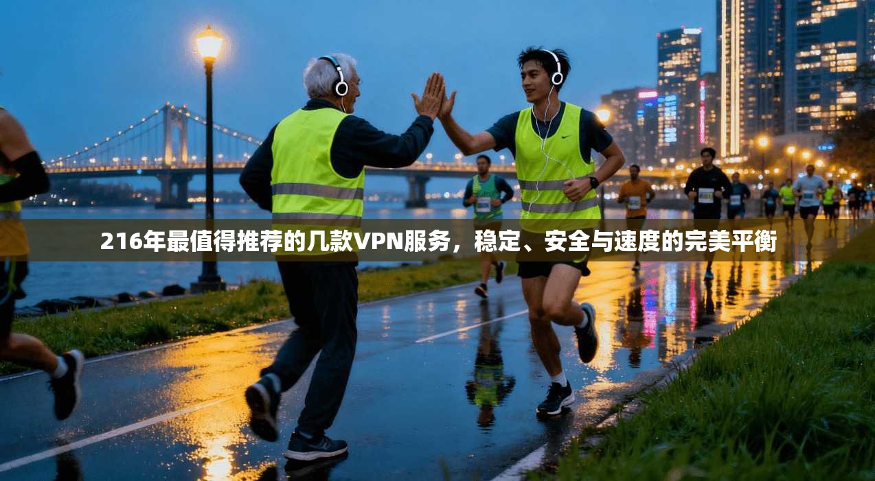 216年最值得推荐的几款VPN服务，稳定、安全与速度的完美平衡