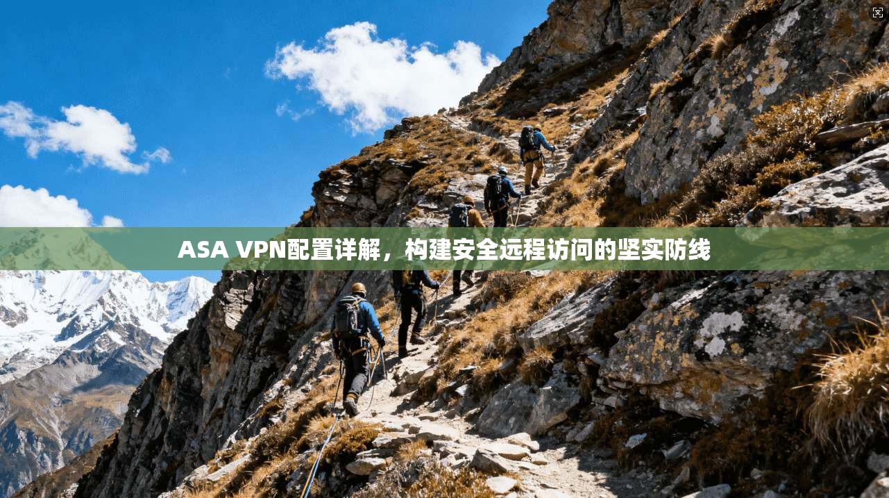 ASA VPN配置详解，构建安全远程访问的坚实防线