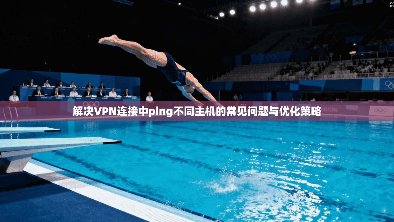 解决VPN连接中ping不同主机的常见问题与优化策略