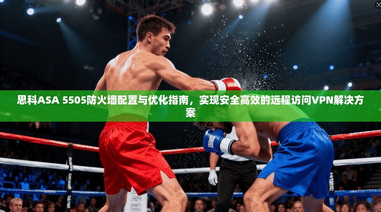 思科ASA 5505防火墙配置与优化指南，实现安全高效的远程访问VPN解决方案