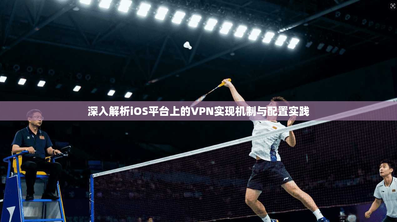 深入解析iOS平台上的VPN实现机制与配置实践