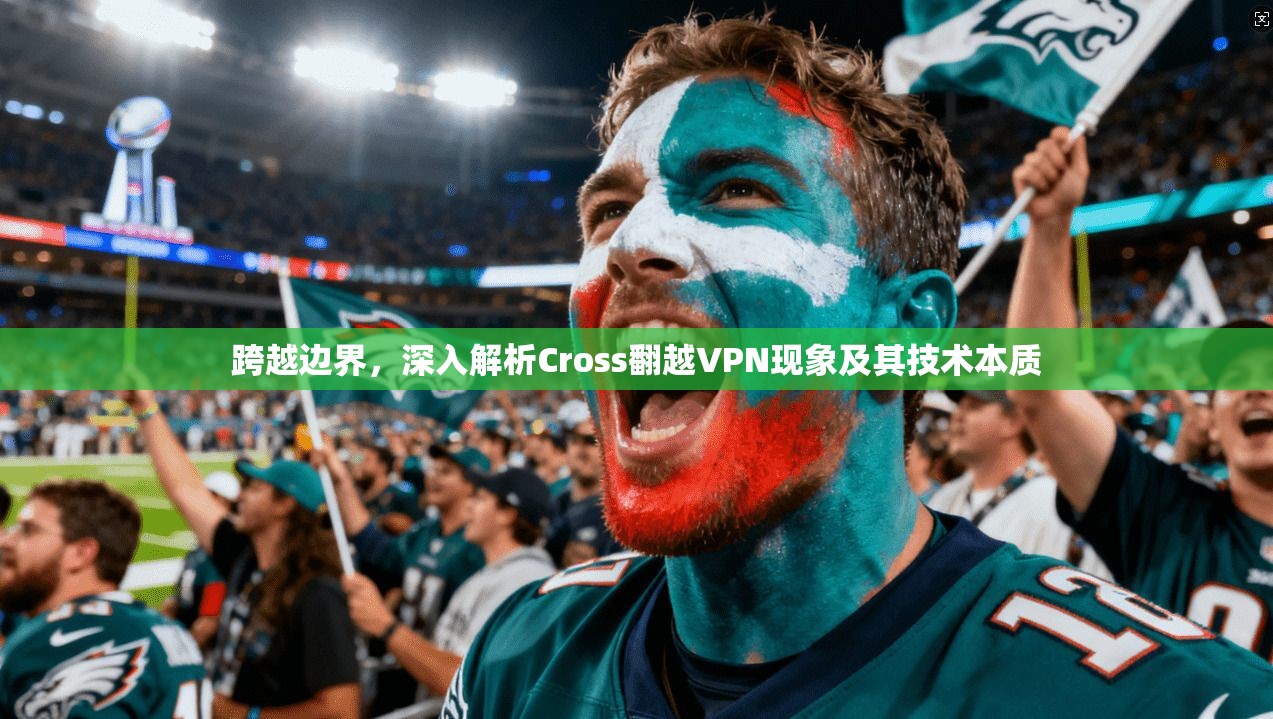 跨越边界，深入解析Cross翻越VPN现象及其技术本质