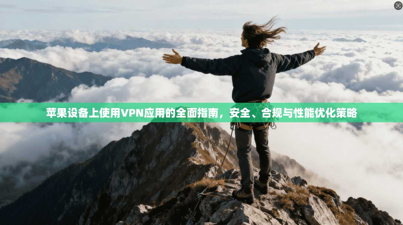 苹果设备上使用VPN应用的全面指南，安全、合规与性能优化策略