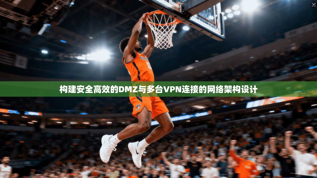 构建安全高效的DMZ与多台VPN连接的网络架构设计
