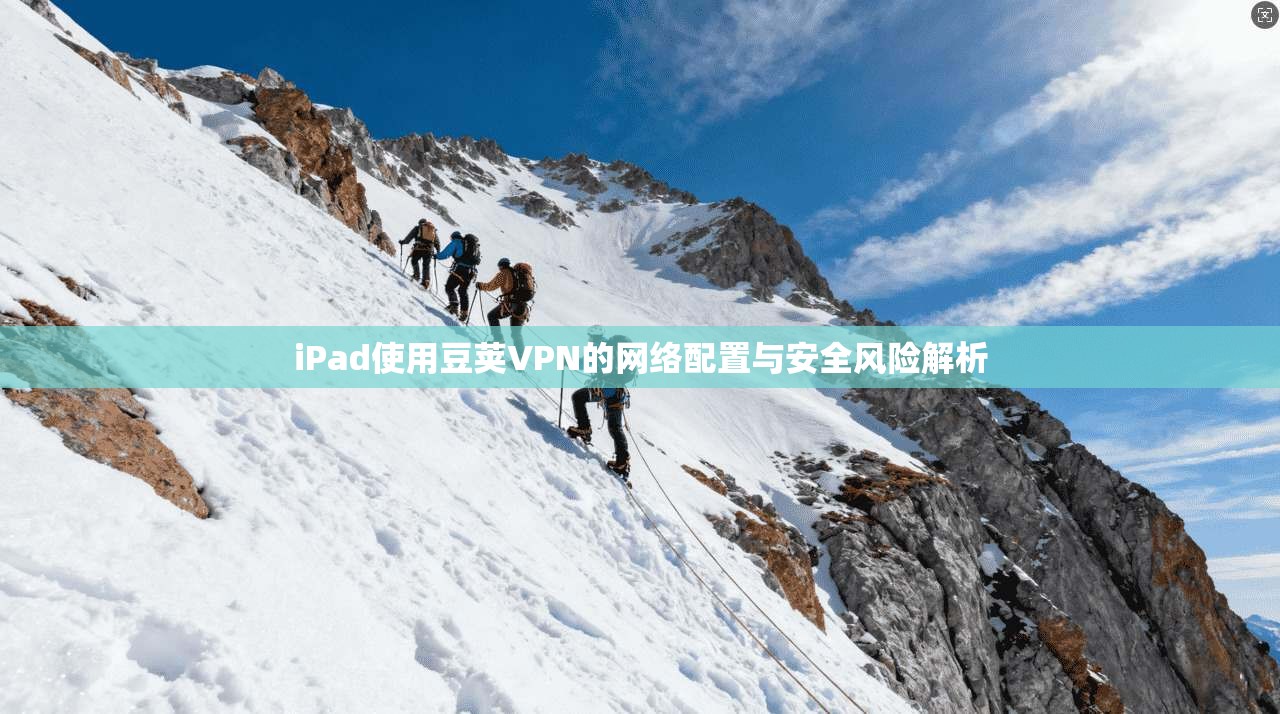 iPad使用豆荚VPN的网络配置与安全风险解析