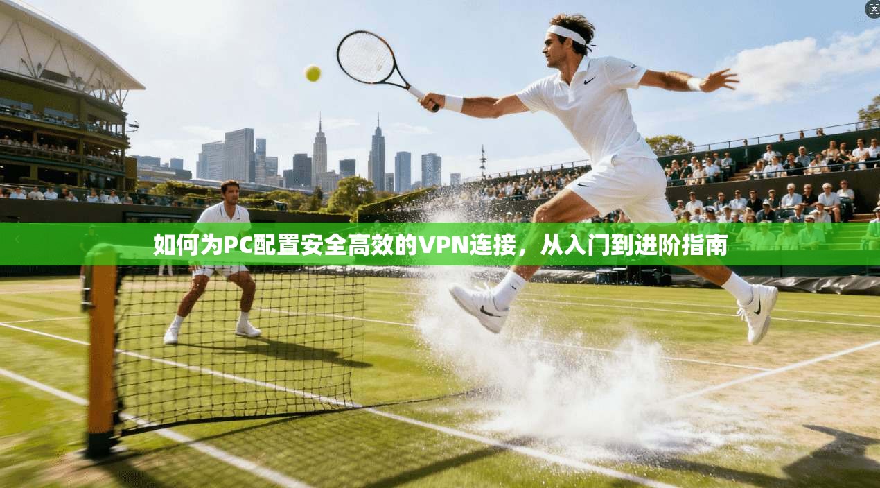 如何为PC配置安全高效的VPN连接，从入门到进阶指南
