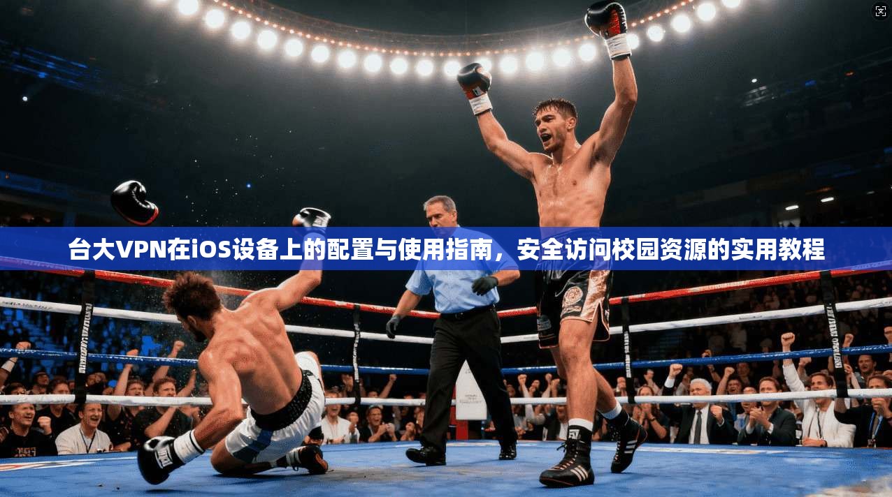 台大VPN在iOS设备上的配置与使用指南，安全访问校园资源的实用教程