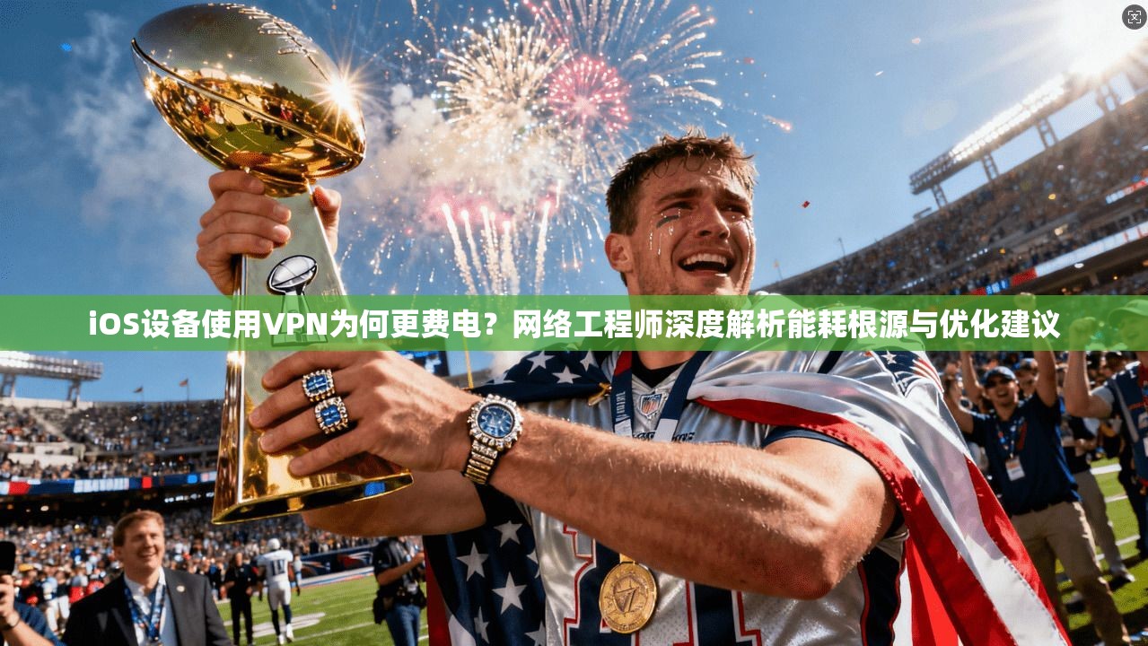 iOS设备使用VPN为何更费电？网络工程师深度解析能耗根源与优化建议