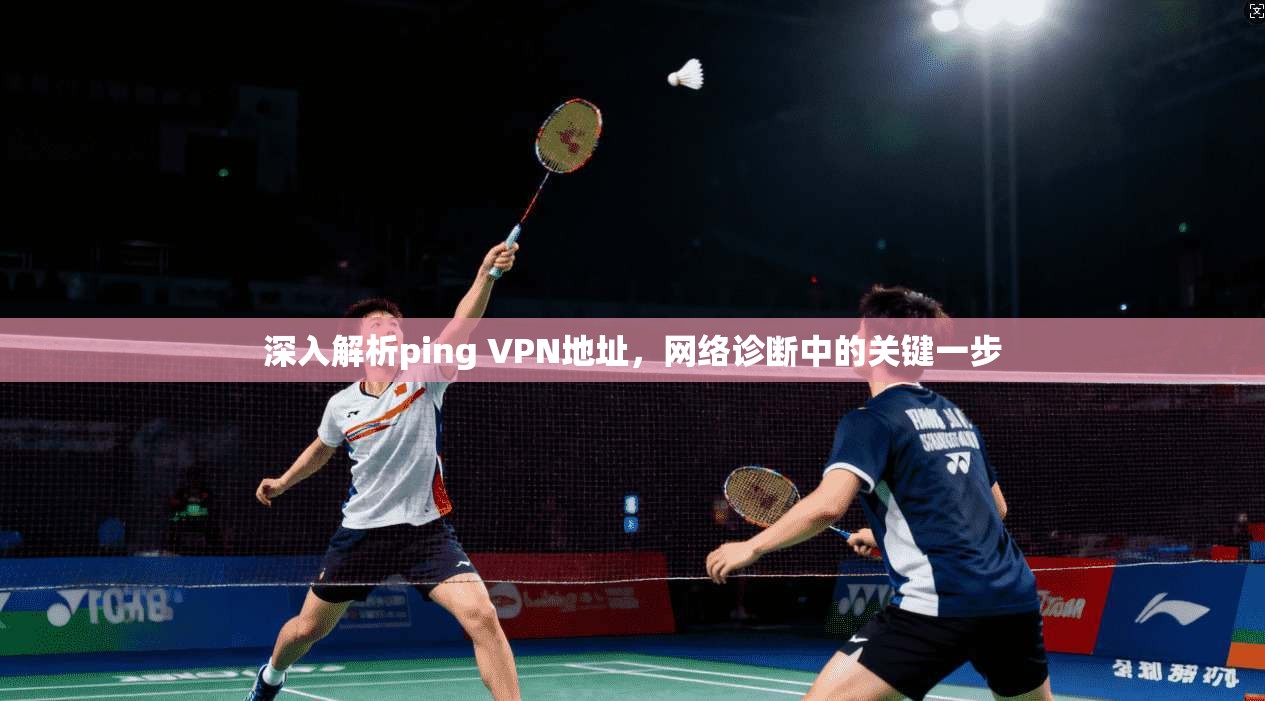 深入解析ping VPN地址，网络诊断中的关键一步