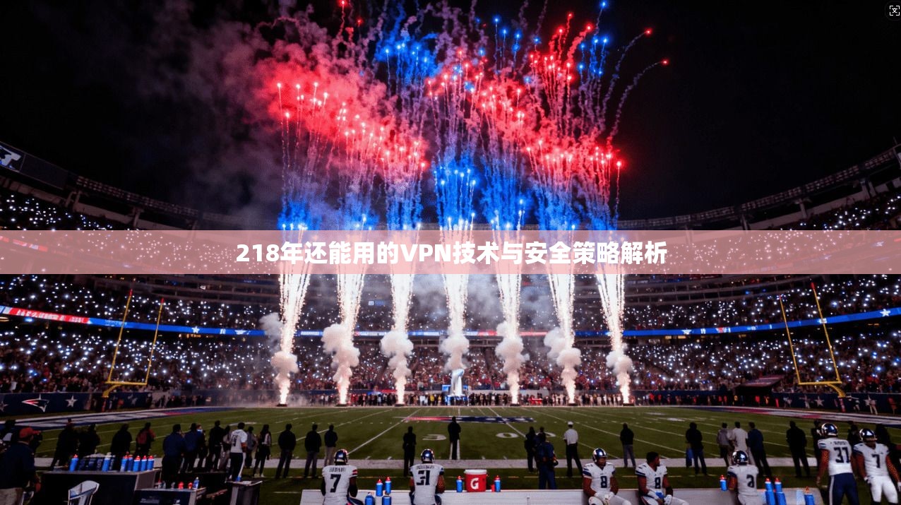 218年还能用的VPN技术与安全策略解析