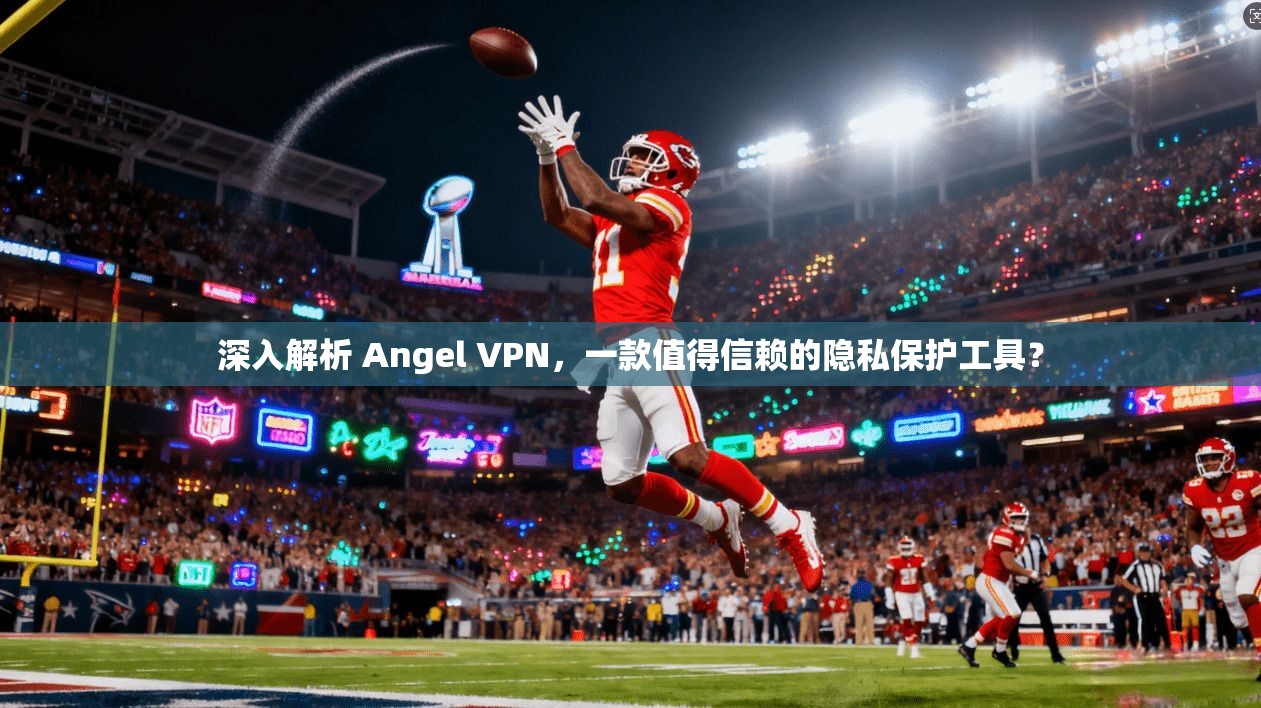 深入解析 Angel VPN，一款值得信赖的隐私保护工具？