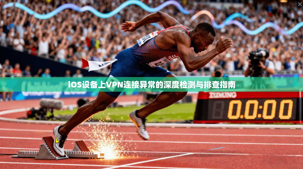 iOS设备上VPN连接异常的深度检测与排查指南