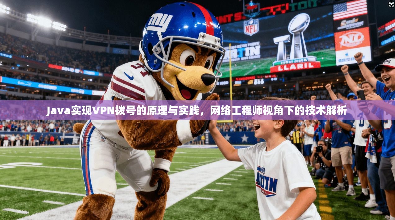 Java实现VPN拨号的原理与实践，网络工程师视角下的技术解析