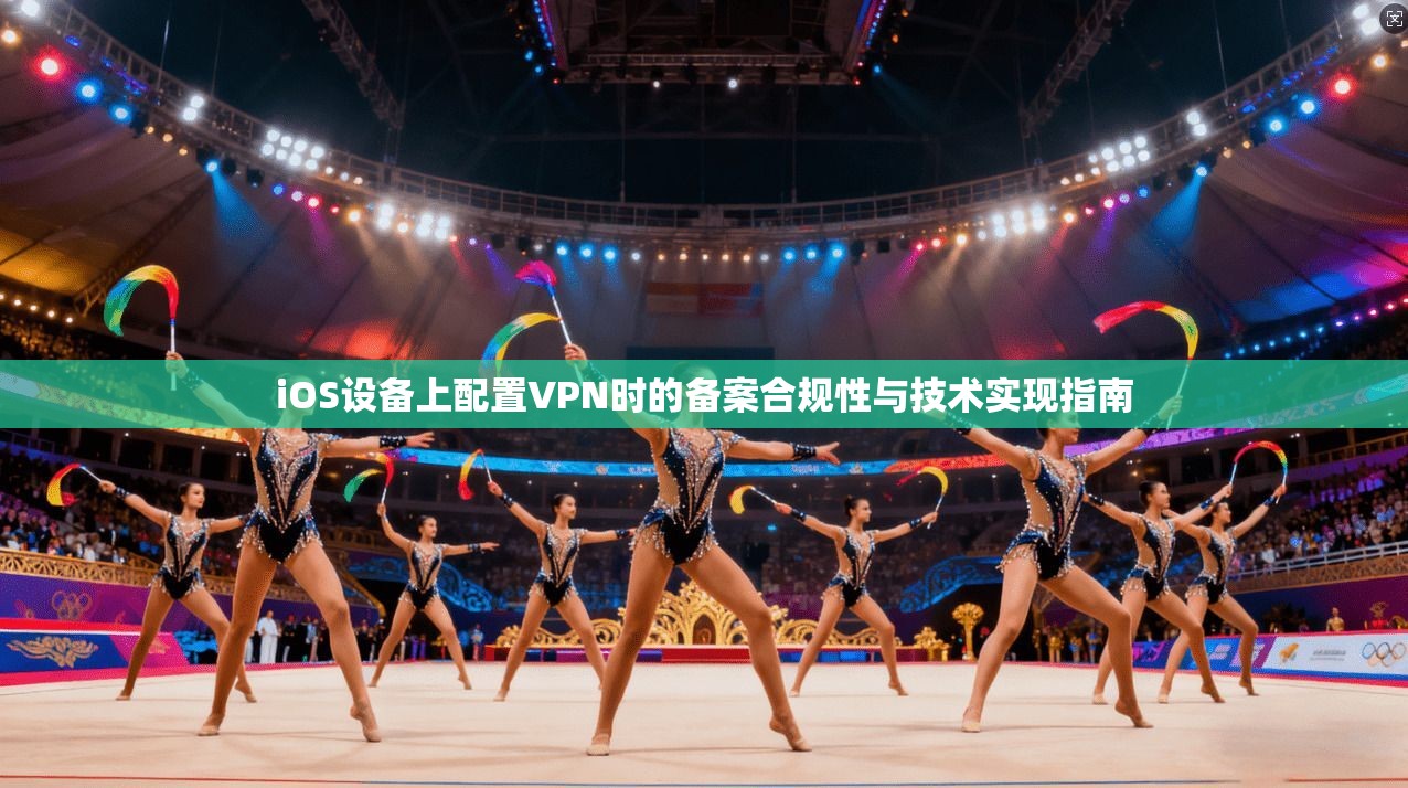 iOS设备上配置VPN时的备案合规性与技术实现指南
