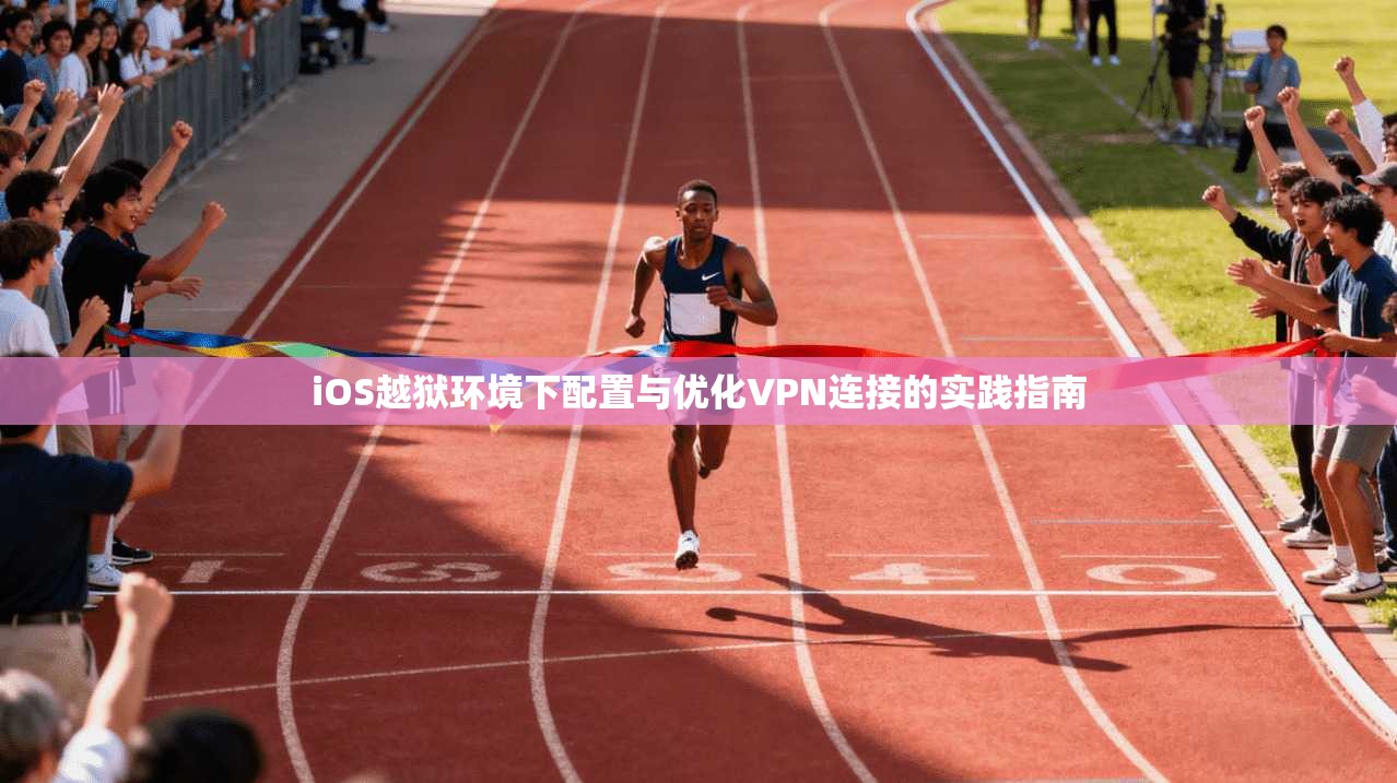 iOS越狱环境下配置与优化VPN连接的实践指南