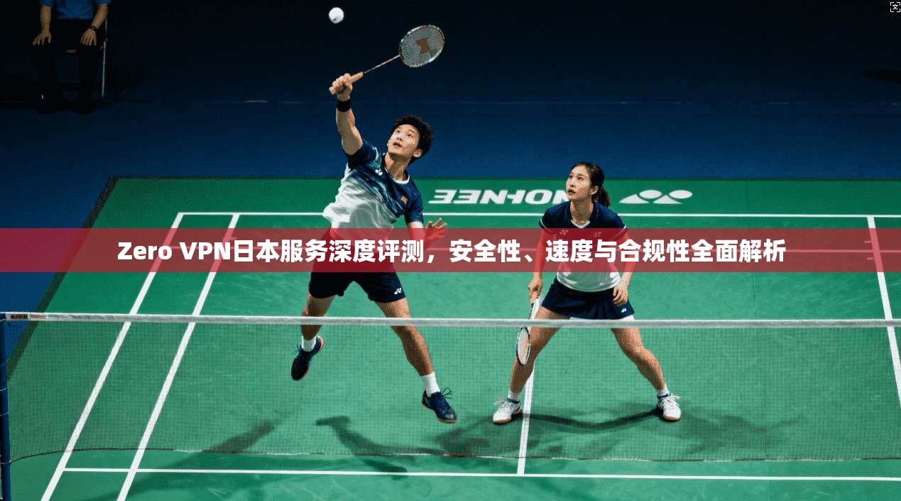 Zero VPN日本服务深度评测，安全性、速度与合规性全面解析