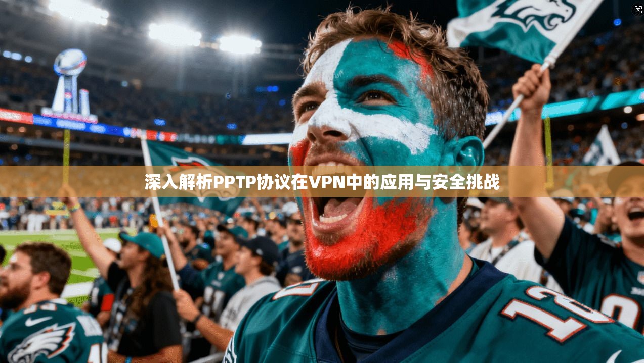 深入解析PPTP协议在VPN中的应用与安全挑战