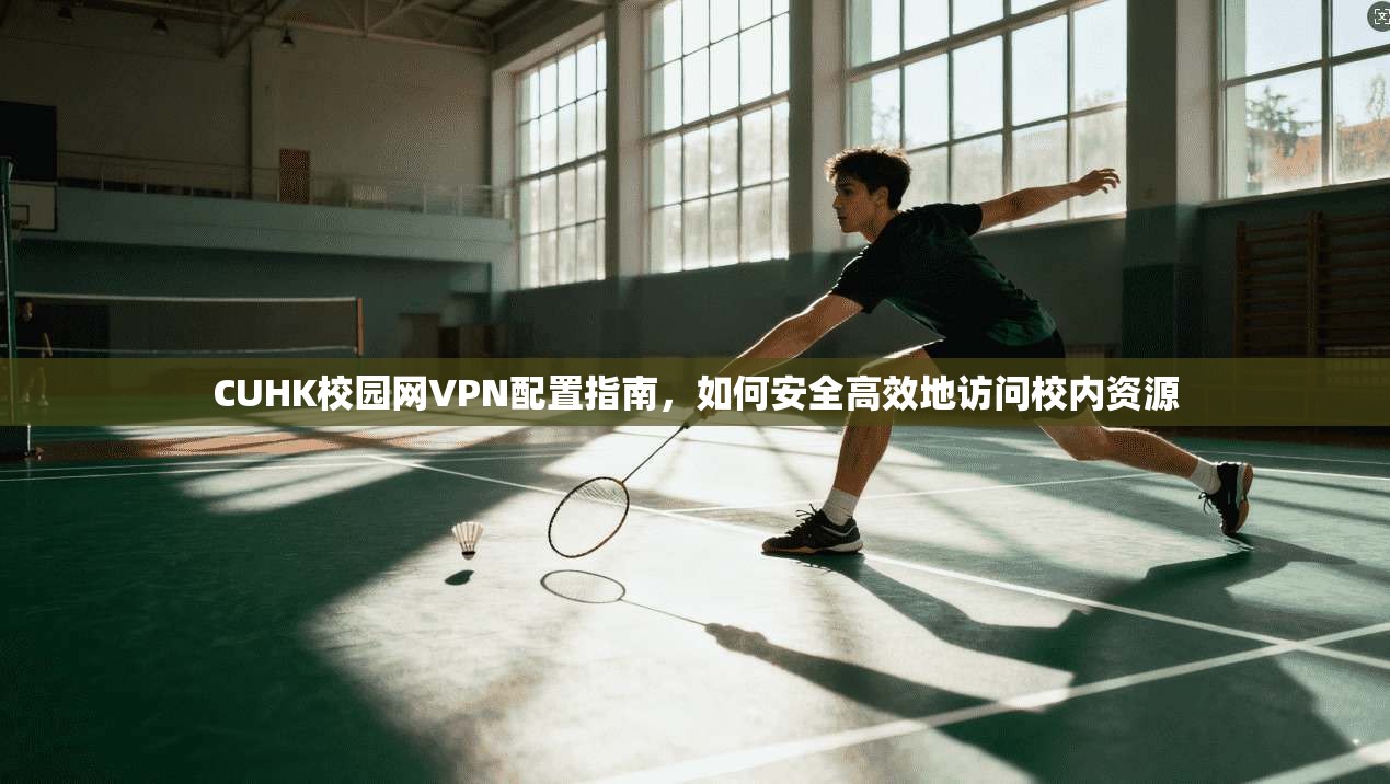 CUHK校园网VPN配置指南，如何安全高效地访问校内资源