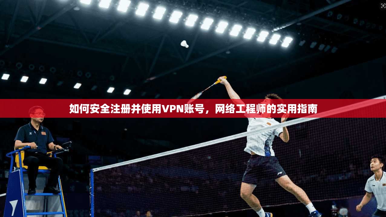 如何安全注册并使用VPN账号，网络工程师的实用指南