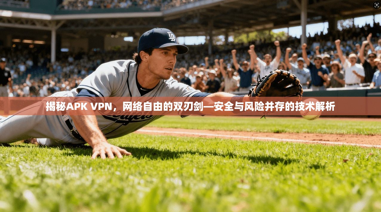 揭秘APK VPN，网络自由的双刃剑—安全与风险并存的技术解析