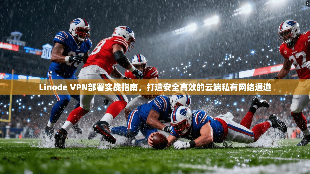 Linode VPN部署实战指南，打造安全高效的云端私有网络通道